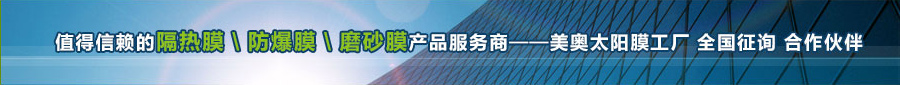 值得信赖的隔热膜、防爆膜、磨砂膜产品服务商——美奥太阳膜工厂 全国征询 合作伙伴